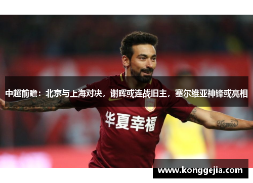 中超前瞻：北京与上海对决，谢晖或连战旧主，塞尔维亚神锋或亮相