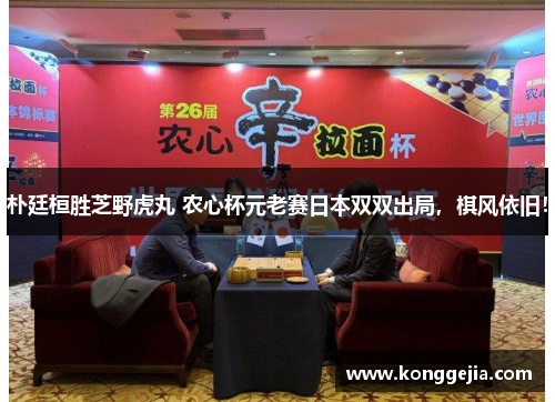 朴廷桓胜芝野虎丸 农心杯元老赛日本双双出局，棋风依旧！