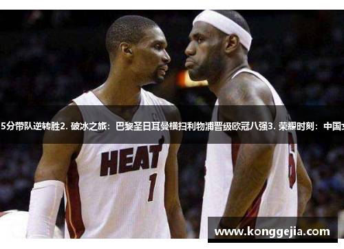 1. 重返巅峰：詹姆斯力挽波什+25分带队逆转胜2. 破冰之旅：巴黎圣日耳曼横扫利物浦晋级欧冠八强3. 荣耀时刻：中国女排夺得奥运会冠军，创历史纪录