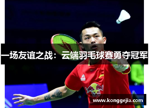 一场友谊之战：云端羽毛球赛勇夺冠军
