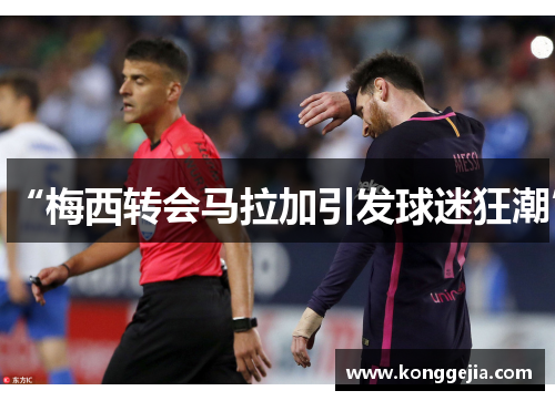 “梅西转会马拉加引发球迷狂潮”