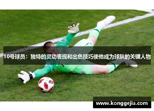 10号球员：独特的灵动表现和出色技巧使他成为球队的关键人物