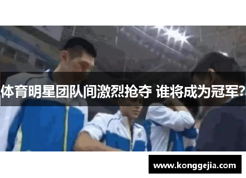 体育明星团队间激烈抢夺 谁将成为冠军？