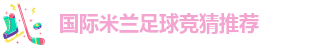 国际米兰足球竞猜推荐-米兰电竞娱乐官网